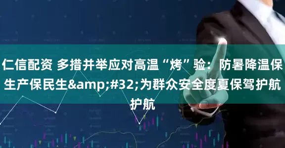 仁信配资 多措并举应对高温“烤”验：防暑降温保生产保民生 为群众安全度夏保驾护航