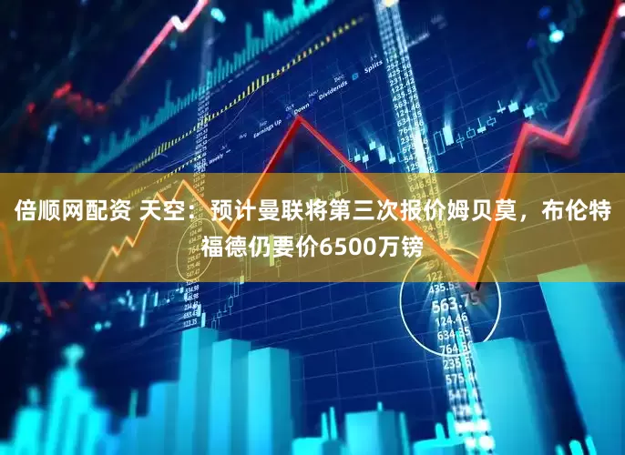 倍顺网配资 天空：预计曼联将第三次报价姆贝莫，布伦特福德仍要价6500万镑