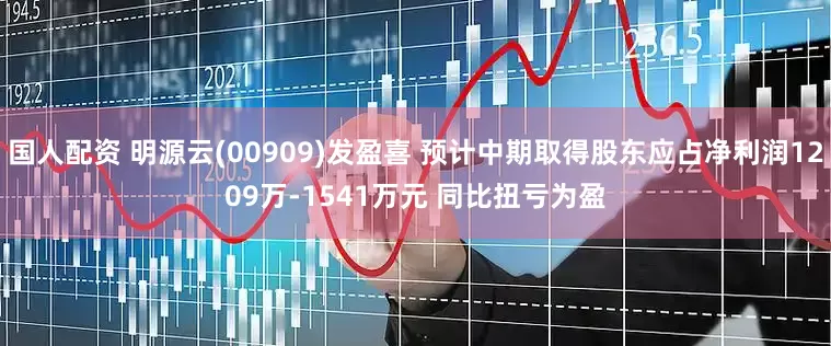 国人配资 明源云(00909)发盈喜 预计中期取得股东应占净利润1209万-1541万元 同比扭亏为盈