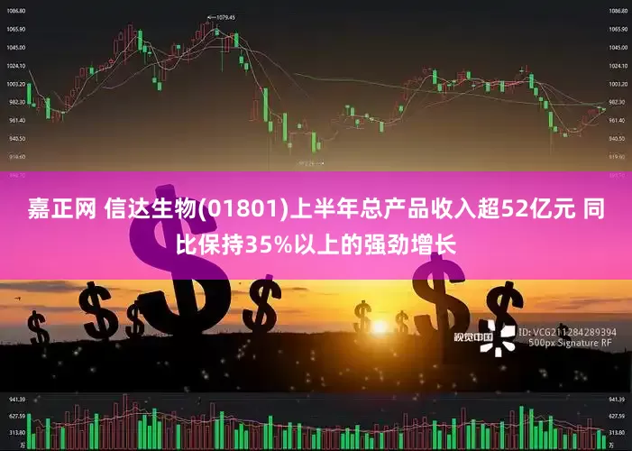 嘉正网 信达生物(01801)上半年总产品收入超52亿元 同比保持35%以上的强劲增长