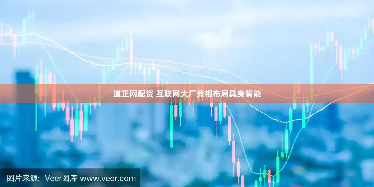 道正网配资 互联网大厂竞相布局具身智能