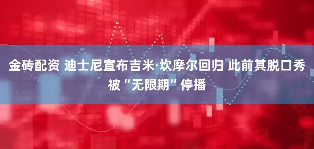 金砖配资 迪士尼宣布吉米·坎摩尔回归 此前其脱口秀被“无限期”停播