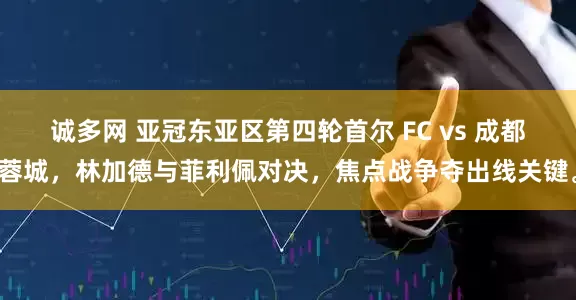 诚多网 亚冠东亚区第四轮首尔 FC vs 成都蓉城，林加德与菲利佩对决，焦点战争夺出线关键。
