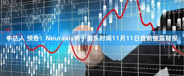 牛达人 预告！Neuraxis将于美东时间11月11日盘前披露财报
