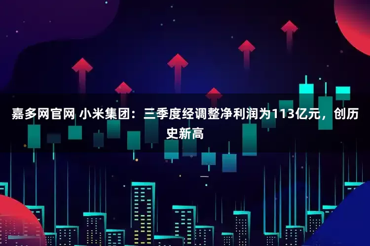 嘉多网官网 小米集团：三季度经调整净利润为113亿元，创历史新高
