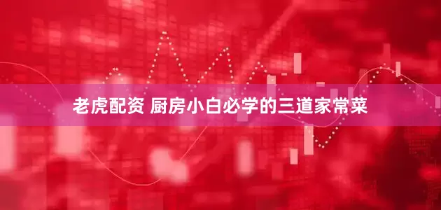 老虎配资 厨房小白必学的三道家常菜