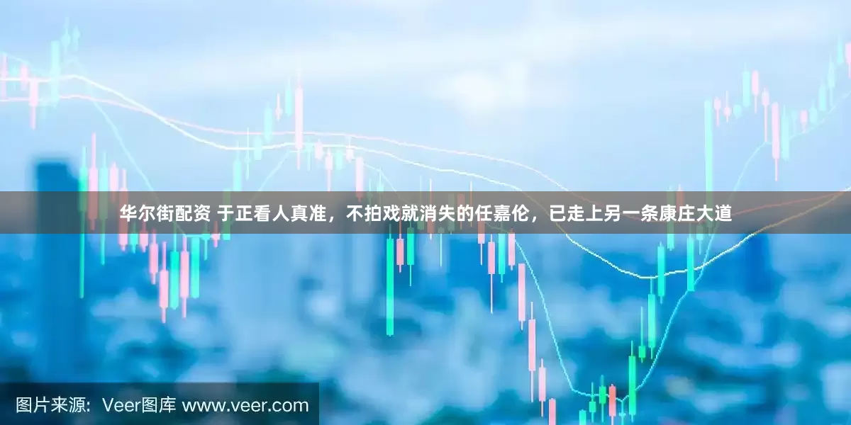 华尔街配资 于正看人真准，不拍戏就消失的任嘉伦，已走上另一条康庄大道