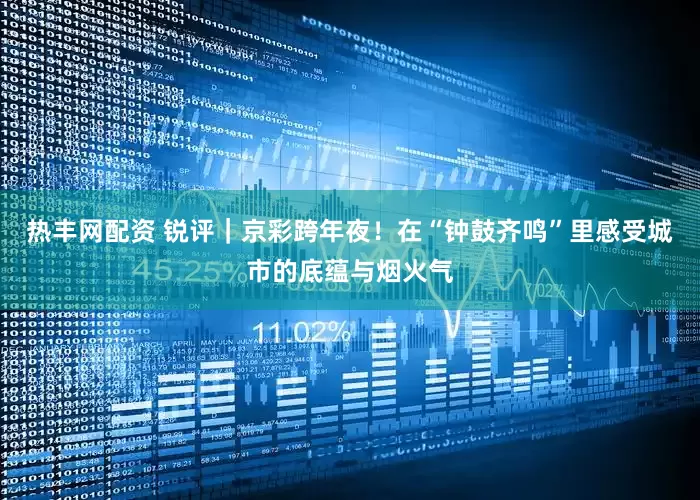 热丰网配资 锐评｜京彩跨年夜！在“钟鼓齐鸣”里感受城市的底蕴与烟火气