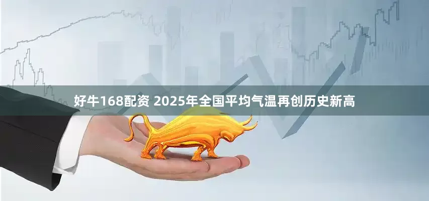 好牛168配资 2025年全国平均气温再创历史新高