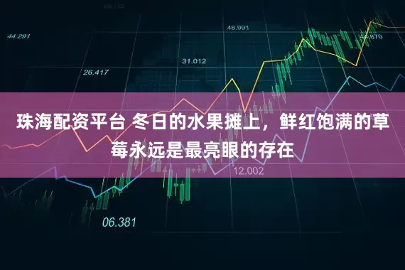 珠海配资平台 冬日的水果摊上，鲜红饱满的草莓永远是最亮眼的存在
