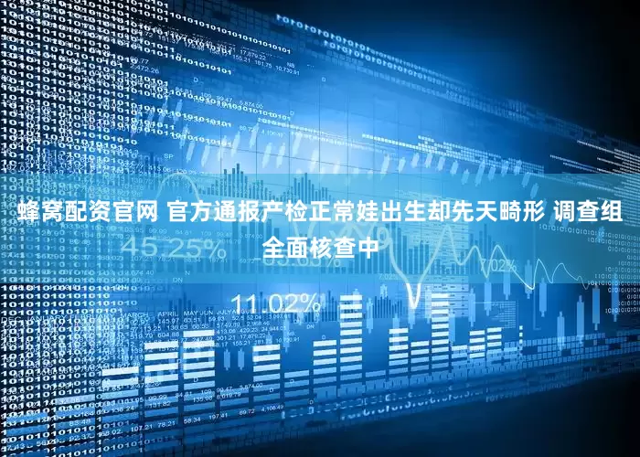 蜂窝配资官网 官方通报产检正常娃出生却先天畸形 调查组全面核查中