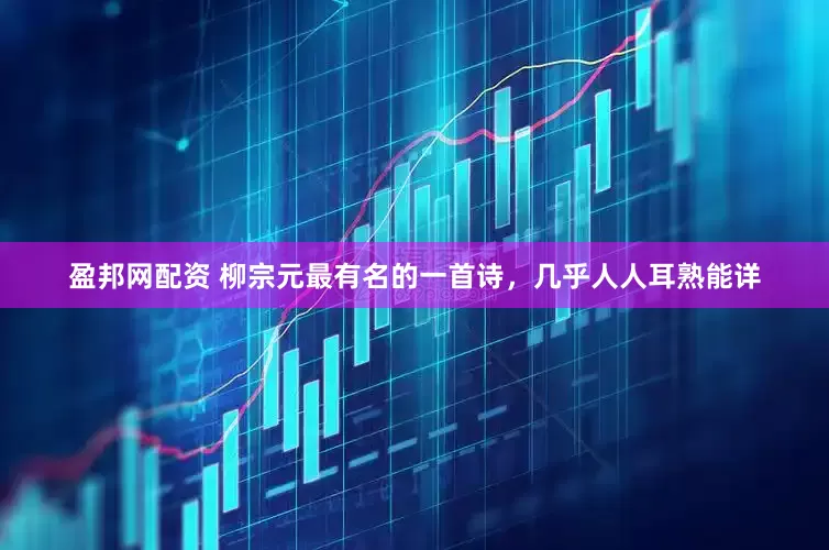 盈邦网配资 柳宗元最有名的一首诗，几乎人人耳熟能详