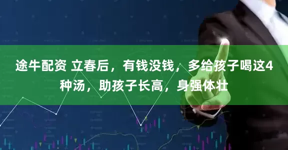 途牛配资 立春后，有钱没钱，多给孩子喝这4种汤，助孩子长高，身强体壮