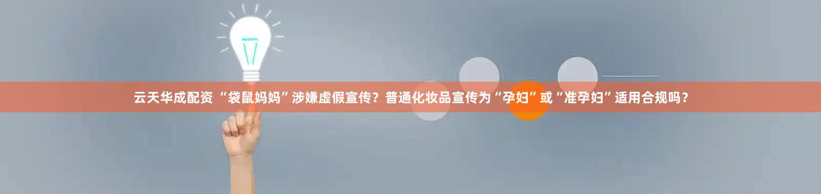 云天华成配资 “袋鼠妈妈”涉嫌虚假宣传？普通化妆品宣传为“孕妇”或“准孕妇”适用合规吗？