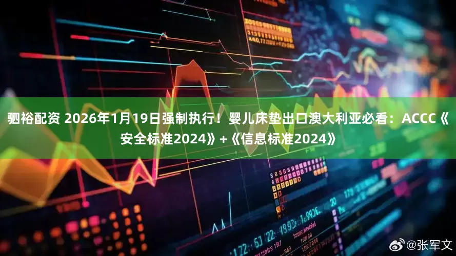 驷裕配资 2026年1月19日强制执行！婴儿床垫出口澳大利亚必看：ACCC《安全标准2024》+《信息标准2024》